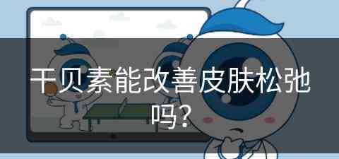 干贝素能改善皮肤松弛吗？(干贝素能改善皮肤松弛吗女性)